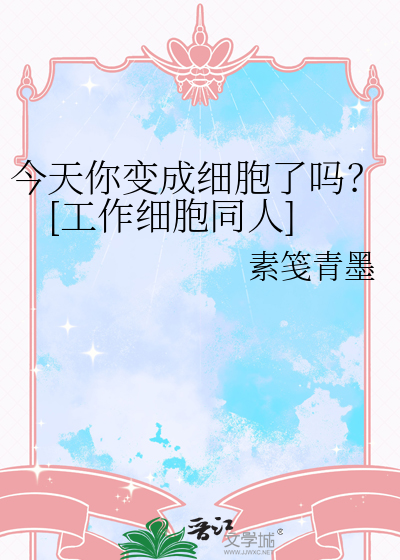 今天你变成细胞了吗？[工作细胞同人]