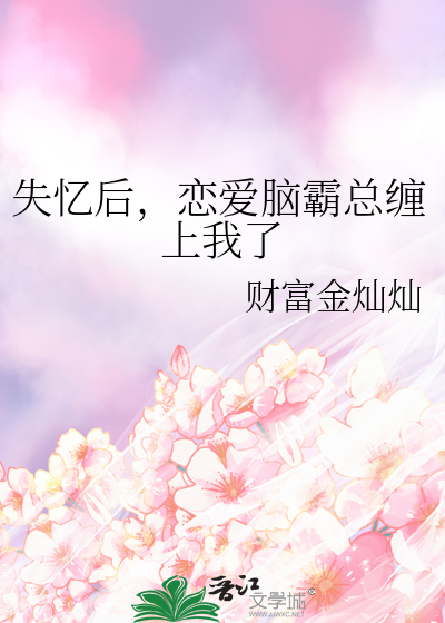 失忆后，恋爱脑霸总缠上我了