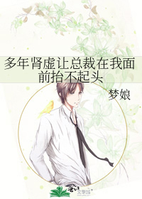 多年肾虚让总裁在我面前抬不起头 小说