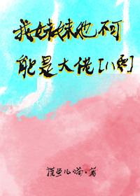 我的妹妹不可能那么凶残晋江